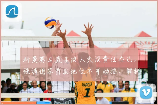 科曼赛后直言换人失误责任在己，强调德容首发地位不可动摇，解析巴萨2026赛季战术调整困局
