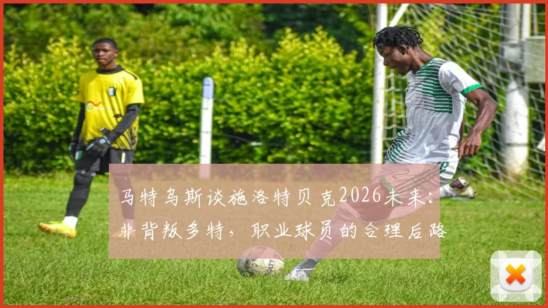 马特乌斯谈施洛特贝克2026未来:非背叛多特,职业球员的合理后路规划