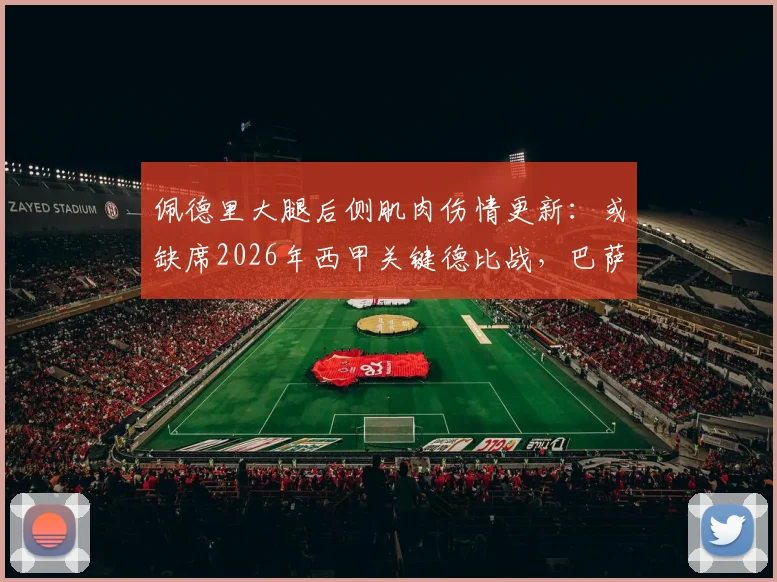 佩德里大腿后侧肌肉伤情更新:或缺席2026年西甲关键德比战,巴萨中场核心伤缺影响分析