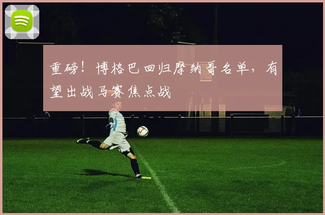 重磅！博格巴回归摩纳哥名单，有望出战马赛焦点战