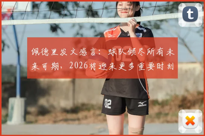佩德里发文感言：球队倾尽所有未来可期，2026将迎来更多重要时刻，西班牙中场核心展望新征程