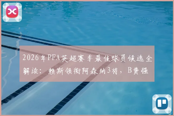 2026年PFA英超赛季最佳球员候选全解读：赖斯领衔阿森纳3将，B费强势在列，谁将最终问鼎？