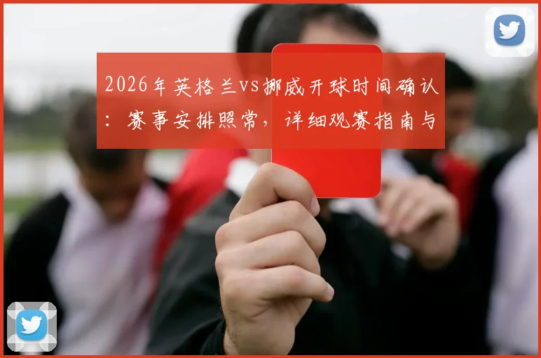2026年英格兰vs挪威开球时间确认:赛事安排照常,详细观赛指南与背景信息解读