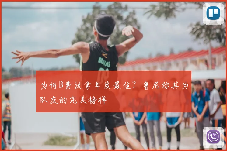 为何B费该拿年度最佳?鲁尼称其为队友的完美榜样