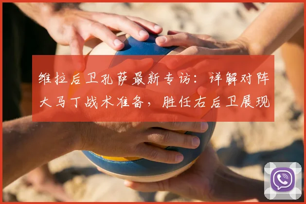维拉后卫孔萨最新专访:详解对阵大马丁战术准备,胜任右后卫展现多面手适应力