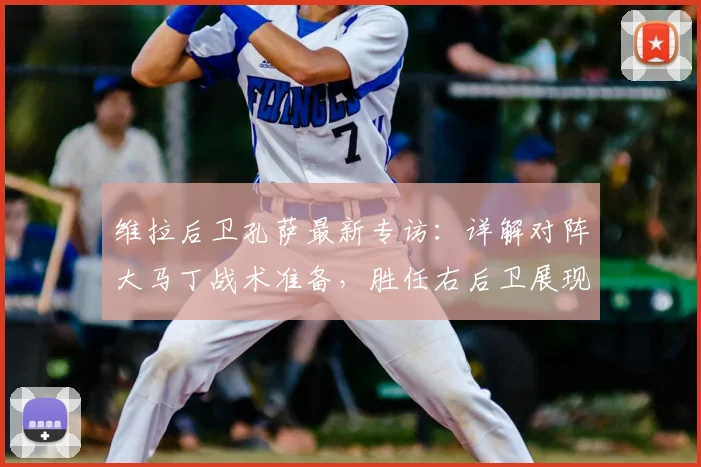 维拉后卫孔萨最新专访：详解对阵大马丁战术准备，胜任右后卫展现多面手适应力
