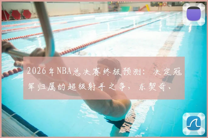 2026年NBA总决赛终极预测：决定冠军归属的超级射手之争，东契奇、塔图姆、布克谁主沉浮？