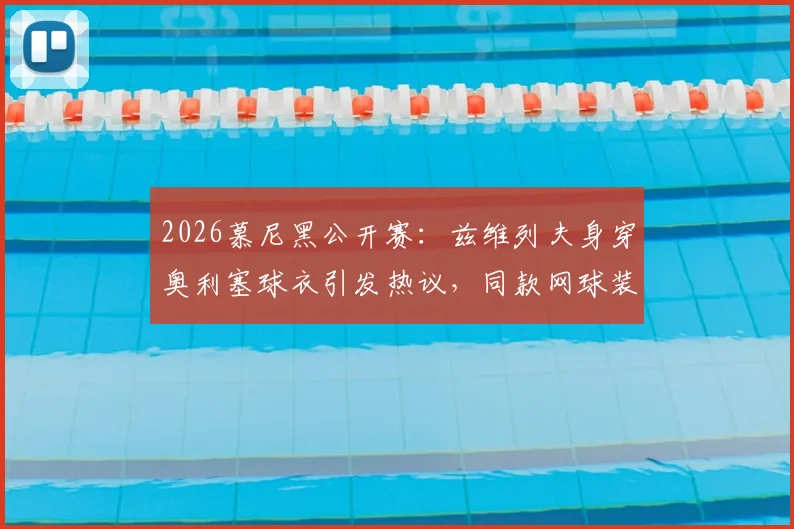2026慕尼黑公开赛:兹维列夫身穿奥利塞球衣引发热议,同款网球装备选购指南解析