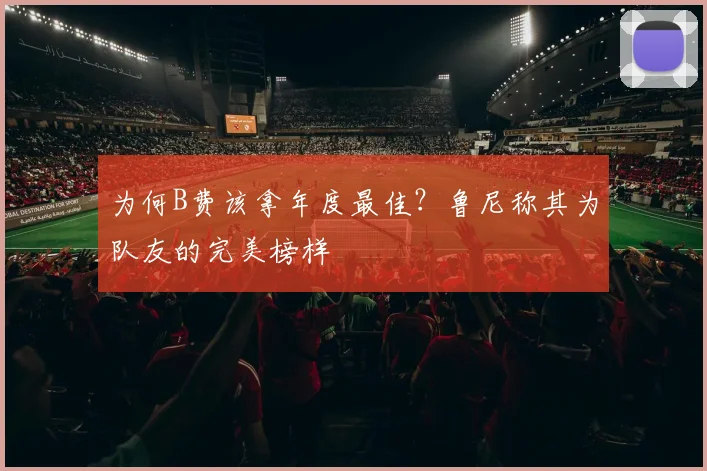 为何B费该拿年度最佳？鲁尼称其为队友的完美榜样