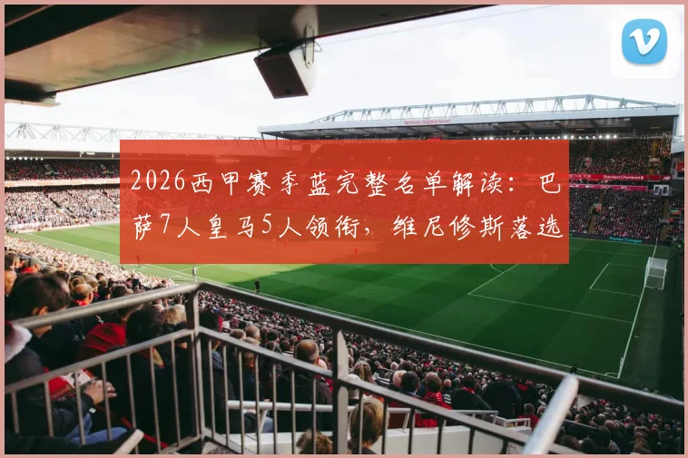 2026西甲赛季蓝完整名单解读:巴萨7人皇马5人领衔,维尼修斯落选原因分析与评选标准详解