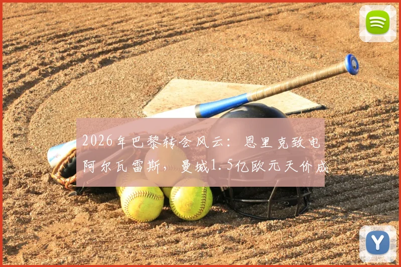 2026年巴黎转会风云：恩里克致电阿尔瓦雷斯，曼城1.5亿欧元天价成焦点