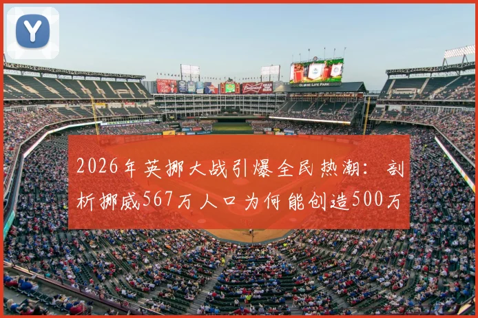 2026年英挪大战引爆全民热潮：剖析挪威567万人口为何能创造500万观赛预估，附历史交手与收视前瞻