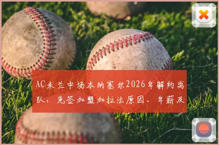 AC米兰中场本纳塞尔2026年解约离队,免签加盟加拉法原因、年薪及后续影响分析