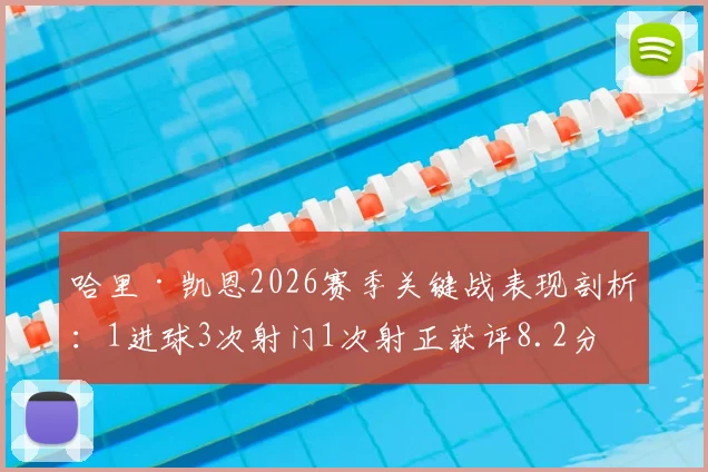 哈里·凯恩2026赛季关键战表现剖析:1进球3次射门1次射正获评8.2分,数据背后的效率与价值解读